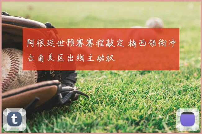 阿根廷世预赛赛程敲定 梅西领衔冲击南美区出线主动权