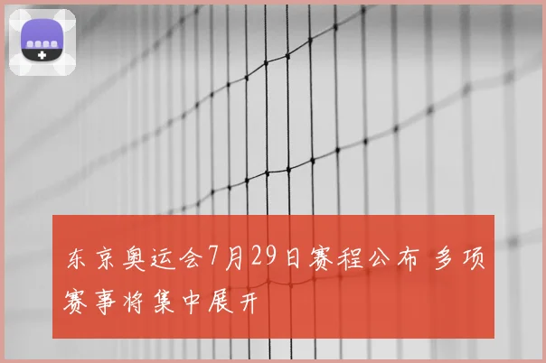 东京奥运会7月29日赛程公布 多项赛事将集中展开