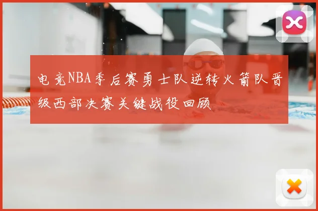 电竞NBA季后赛勇士队逆转火箭队晋级西部决赛关键战役回顾
