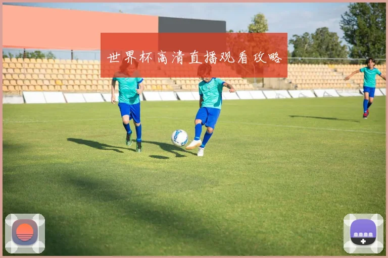世界杯高清直播观看攻略