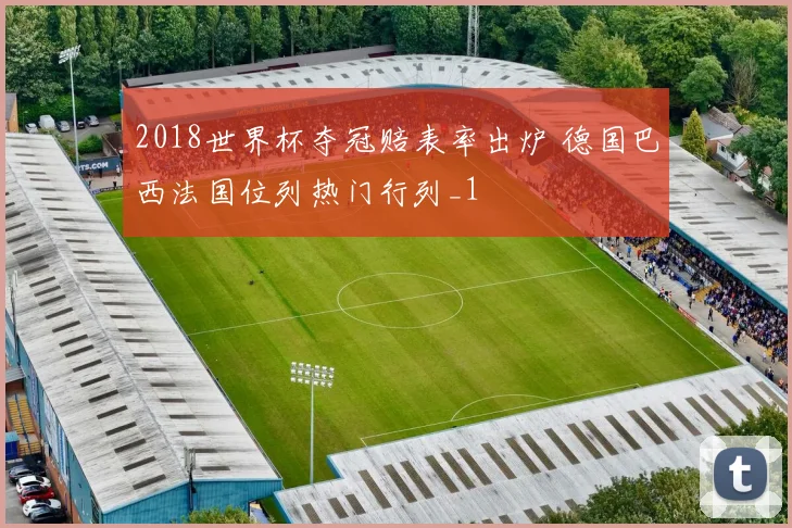 2018世界杯夺冠赔表率出炉 德国巴西法国位列热门行列_1