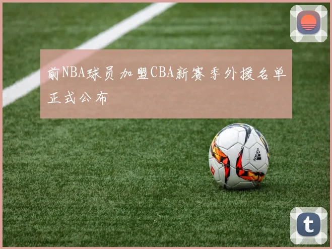前NBA球员加盟CBA新赛季外援名单正式公布