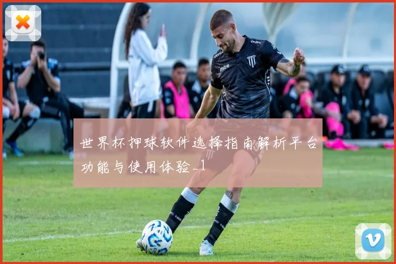 世界杯押球软件选择指南解析平台功能与使用体验_1