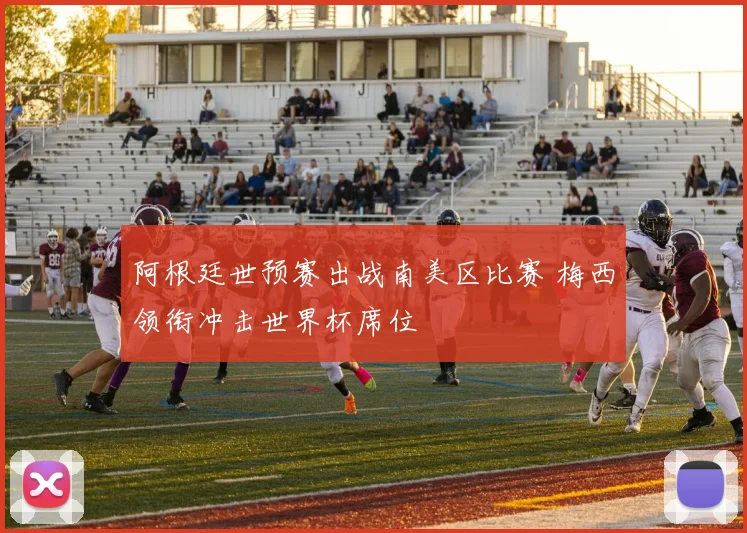 阿根廷世预赛出战南美区比赛 梅西领衔冲击世界杯席位