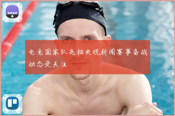 电竞国家队亮相央视新闻赛事备战动态受关注