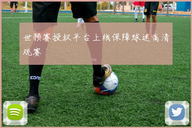 世预赛授权平台上线保障球迷高清观赛