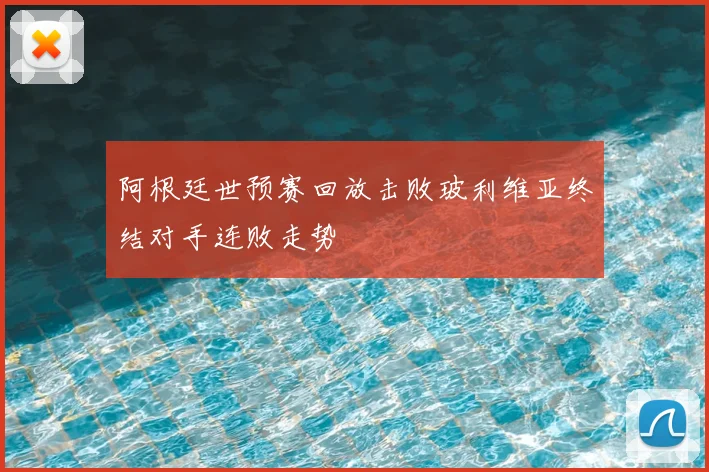 阿根廷世预赛回放击败玻利维亚终结对手连败走势