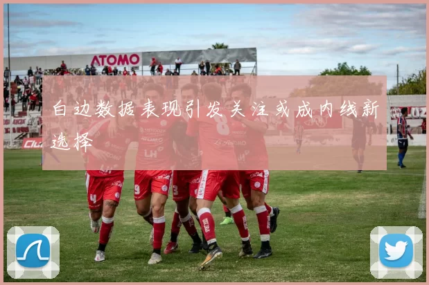 白边数据表现引发关注或成内线新选择