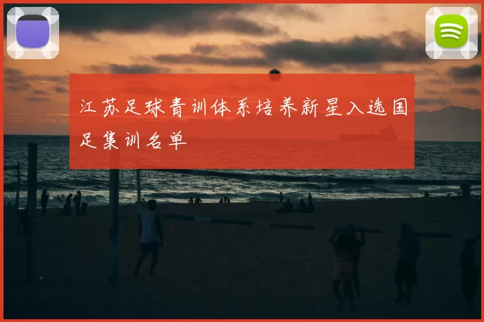 江苏足球青训体系培养新星入选国足集训名单