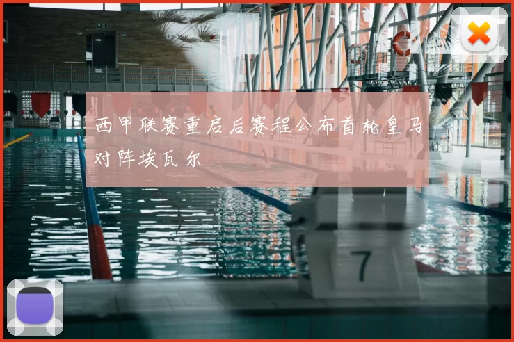 西甲联赛重启后赛程公布首轮皇马对阵埃瓦尔