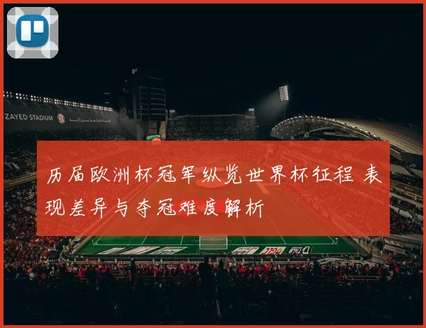 历届欧洲杯冠军纵览世界杯征程 表现差异与夺冠难度解析