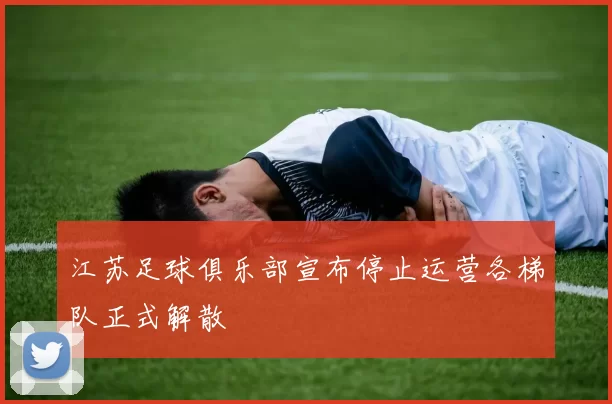 江苏足球俱乐部宣布停止运营各梯队正式解散