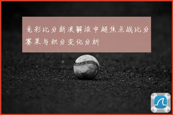 竞彩比分新浪解读中超焦点战比分赛果与积分变化分析