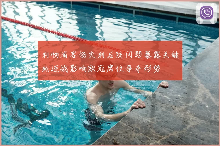 利物浦客场失利后防问题暴露关键轮连战影响欧冠席位争夺形势