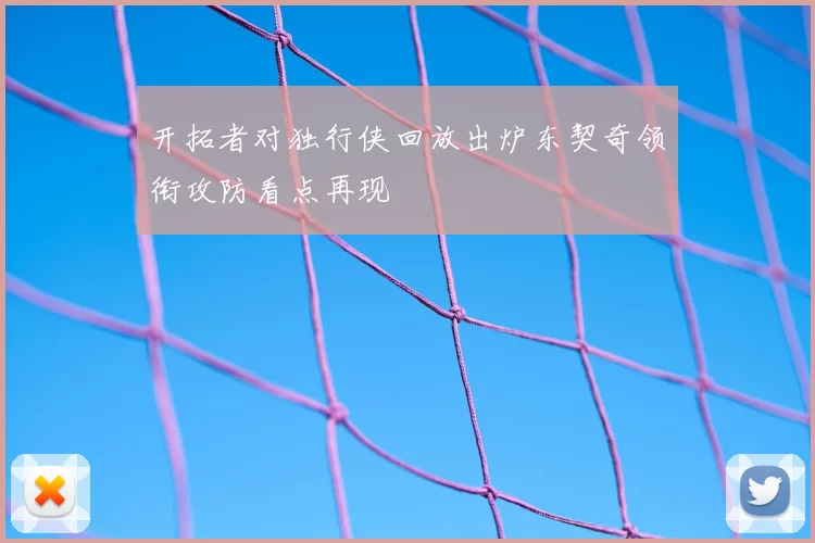 开拓者对独行侠回放出炉东契奇领衔攻防看点再现