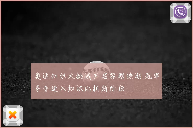 奥运知识大挑战开启答题热潮 冠军争夺进入知识比拼新阶段