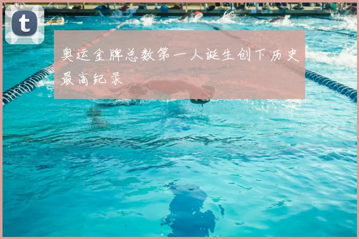 奥运金牌总数第一人诞生创下历史最高纪录