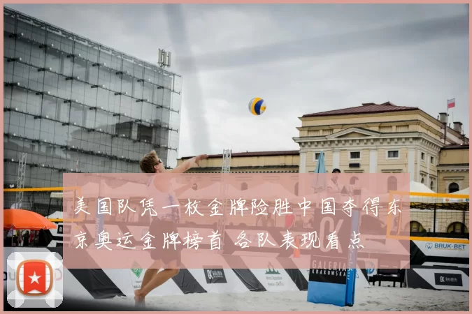 美国队凭一枚金牌险胜中国夺得东京奥运金牌榜首 各队表现看点