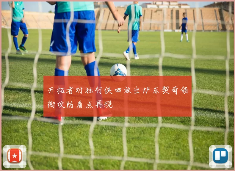 开拓者对独行侠回放出炉东契奇领衔攻防看点再现