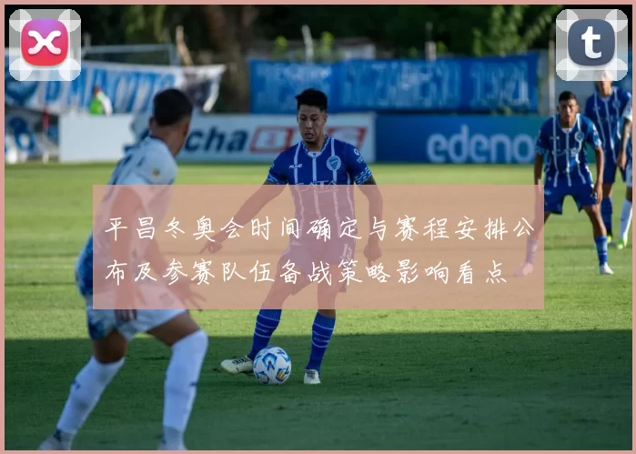 平昌冬奥会时间确定与赛程安排公布及参赛队伍备战策略影响看点