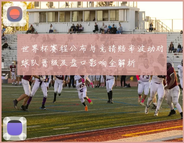 世界杯赛程公布与竞猜赔率波动对球队晋级及盘口影响全解析