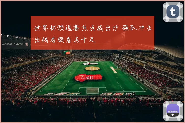 世界杯预选赛焦点战出炉 强队冲击出线名额看点十足