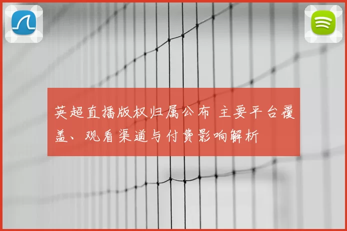 英超直播版权归属公布 主要平台覆盖、观看渠道与付费影响解析