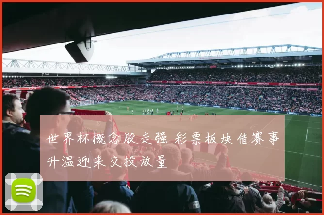 世界杯概念股走强 彩票板块借赛事升温迎来交投放量