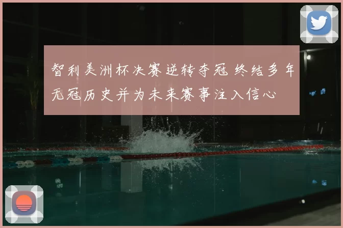 智利美洲杯决赛逆转夺冠 终结多年无冠历史并为未来赛事注入信心
