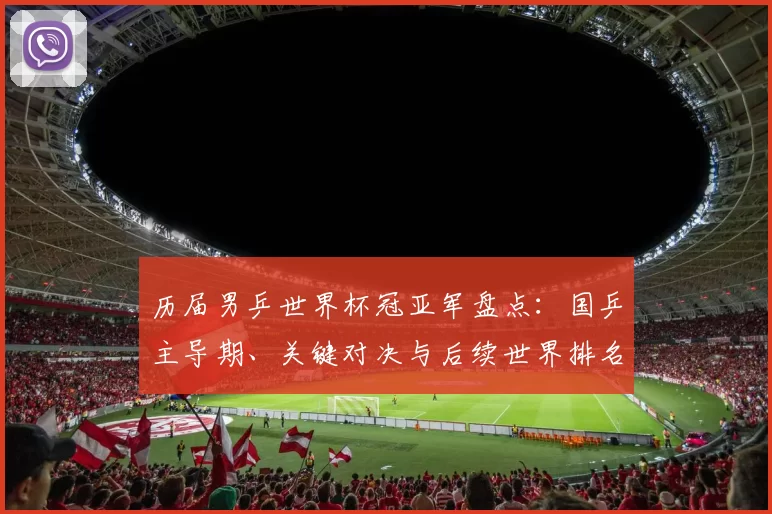 历届男乒世界杯冠亚军盘点：国乒主导期、关键对决与后续世界排名看点