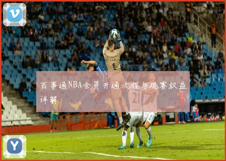 百事通NBA会员开通流程与观赛权益详解