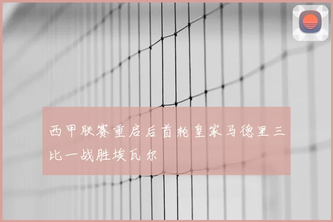 西甲联赛重启后首轮皇家马德里三比一战胜埃瓦尔