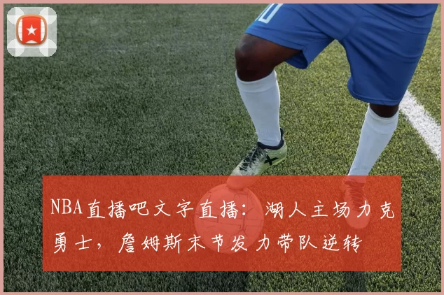 NBA直播吧文字直播：湖人主场力克勇士，詹姆斯末节发力带队逆转