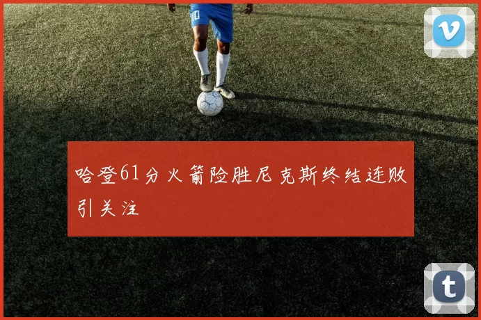 哈登61分火箭险胜尼克斯终结连败引关注