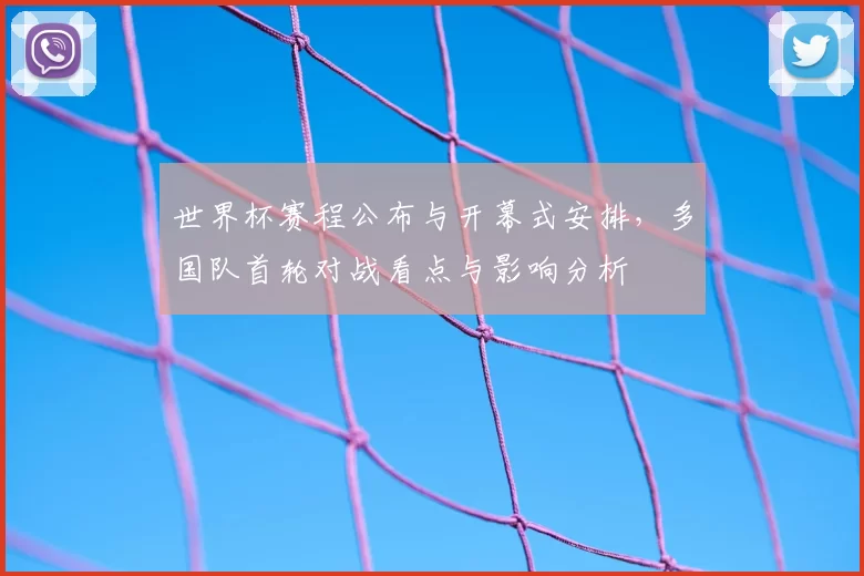 世界杯赛程公布与开幕式安排，多国队首轮对战看点与影响分析