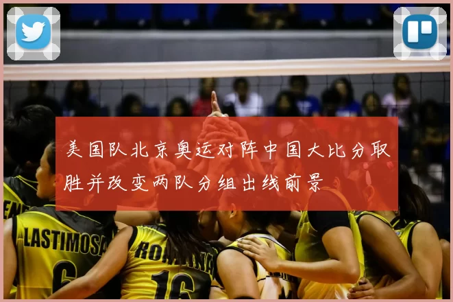 美国队北京奥运对阵中国大比分取胜并改变两队分组出线前景